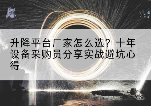 古交升降平台厂家-怎么选？十年设备采购员分享实战避坑心得